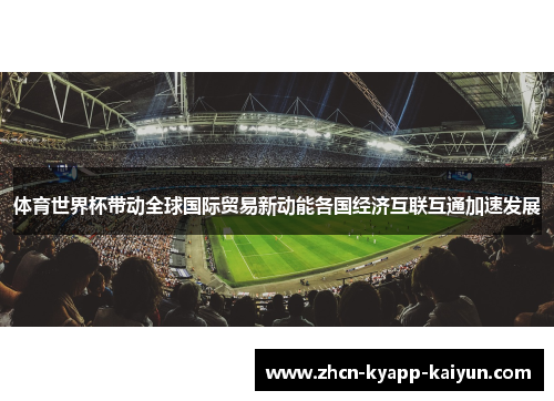体育世界杯带动全球国际贸易新动能各国经济互联互通加速发展