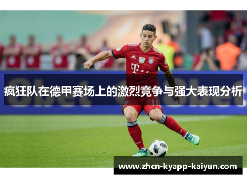 疯狂队在德甲赛场上的激烈竞争与强大表现分析