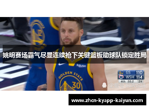 姚明赛场霸气尽显连续抢下关键篮板助球队锁定胜局