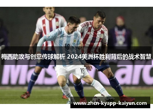 梅西助攻与创意传球解析 2024美洲杯胜利背后的战术智慧