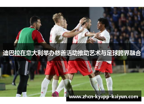 迪巴拉在意大利举办慈善活动推动艺术与足球跨界融合