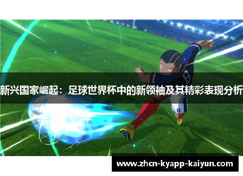 新兴国家崛起：足球世界杯中的新领袖及其精彩表现分析