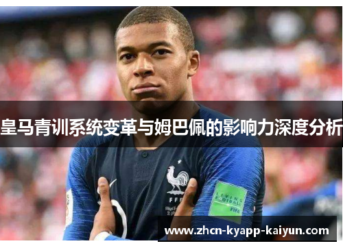 皇马青训系统变革与姆巴佩的影响力深度分析