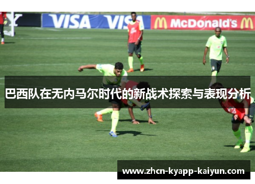 巴西队在无内马尔时代的新战术探索与表现分析