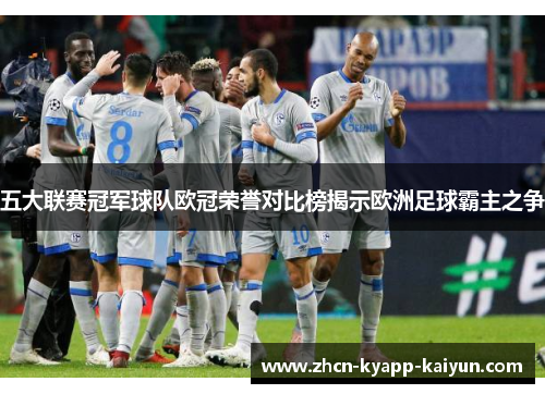 五大联赛冠军球队欧冠荣誉对比榜揭示欧洲足球霸主之争