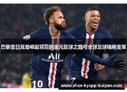 巴黎圣日耳曼崛起背后的金元足球之路与全球足球格局变革