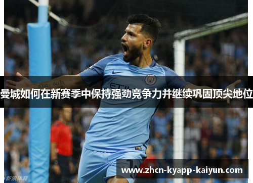 曼城如何在新赛季中保持强劲竞争力并继续巩固顶尖地位