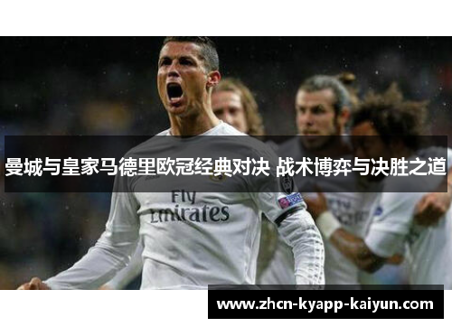 曼城与皇家马德里欧冠经典对决 战术博弈与决胜之道