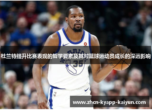 杜兰特提升比赛表现的哲学要素及其对篮球运动员成长的深远影响