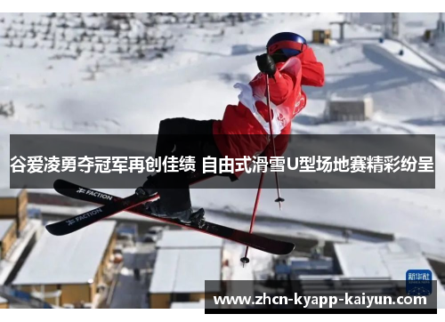 谷爱凌勇夺冠军再创佳绩 自由式滑雪U型场地赛精彩纷呈