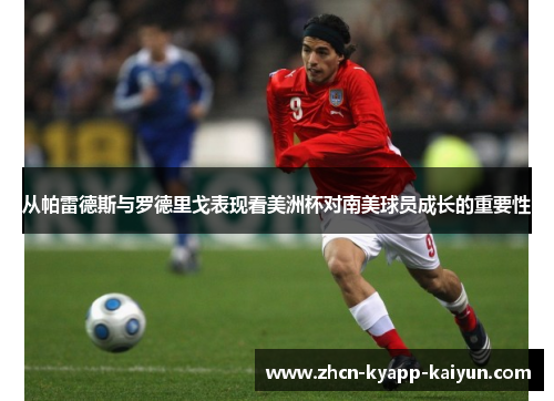 从帕雷德斯与罗德里戈表现看美洲杯对南美球员成长的重要性