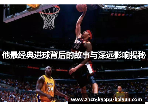 他最经典进球背后的故事与深远影响揭秘