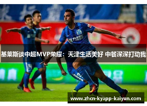基莱斯谈中超MVP荣耀：天津生活美好 中餐深深打动我