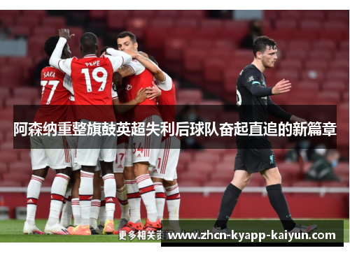 阿森纳重整旗鼓英超失利后球队奋起直追的新篇章
