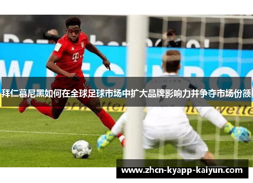 拜仁慕尼黑如何在全球足球市场中扩大品牌影响力并争夺市场份额