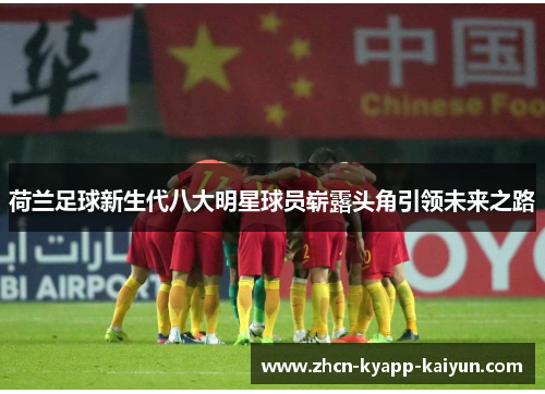 荷兰足球新生代八大明星球员崭露头角引领未来之路