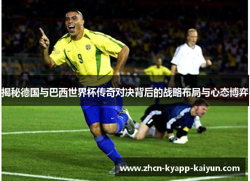 揭秘德国与巴西世界杯传奇对决背后的战略布局与心态博弈