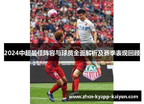 2024中超最佳阵容与球员全面解析及赛季表现回顾