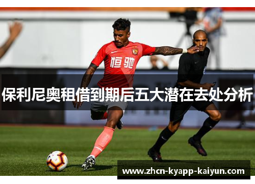 保利尼奥租借到期后五大潜在去处分析