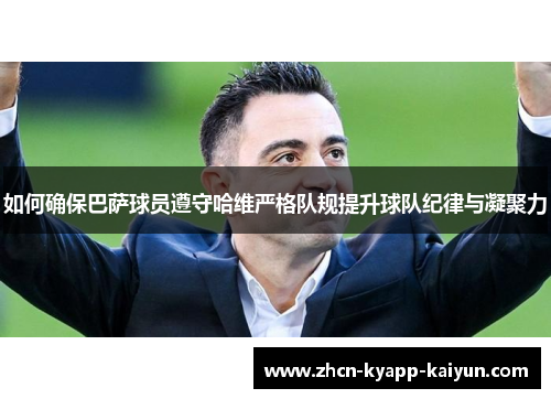 如何确保巴萨球员遵守哈维严格队规提升球队纪律与凝聚力