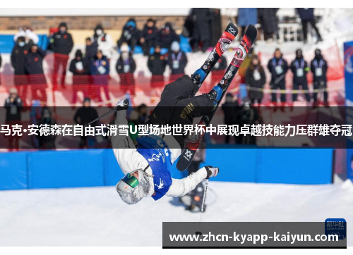 马克·安德森在自由式滑雪U型场地世界杯中展现卓越技能力压群雄夺冠