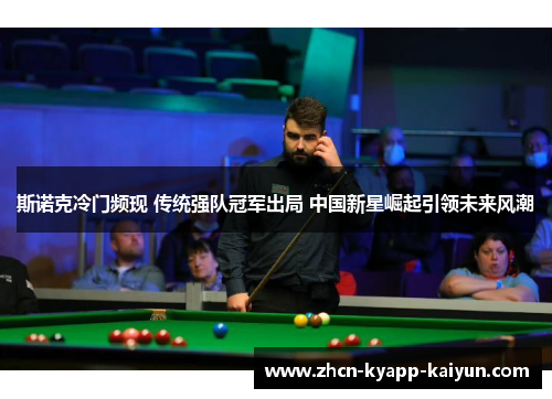 斯诺克冷门频现 传统强队冠军出局 中国新星崛起引领未来风潮