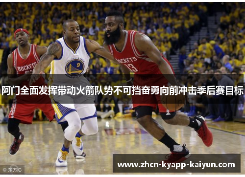 阿门全面发挥带动火箭队势不可挡奋勇向前冲击季后赛目标