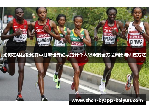 如何在马拉松比赛中打破世界纪录提升个人极限的全方位策略与训练方法