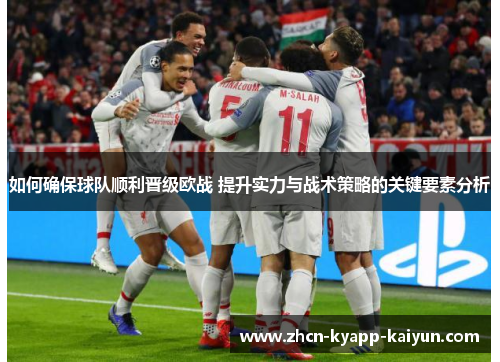 如何确保球队顺利晋级欧战 提升实力与战术策略的关键要素分析