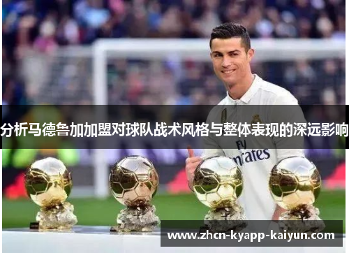 分析马德鲁加加盟对球队战术风格与整体表现的深远影响