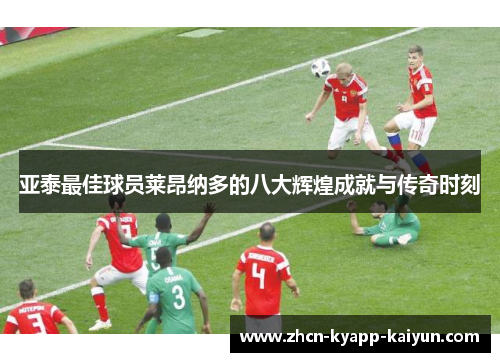 亚泰最佳球员莱昂纳多的八大辉煌成就与传奇时刻