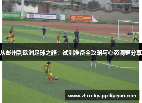 从彭州到欧洲足球之路：试训准备全攻略与心态调整分享