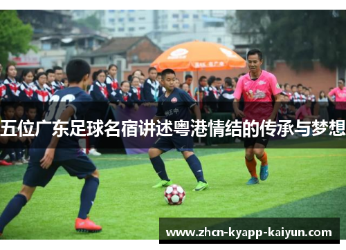 五位广东足球名宿讲述粤港情结的传承与梦想