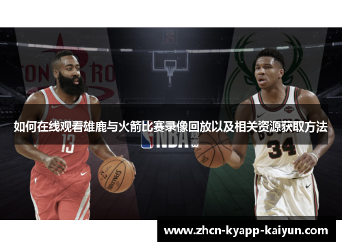 如何在线观看雄鹿与火箭比赛录像回放以及相关资源获取方法