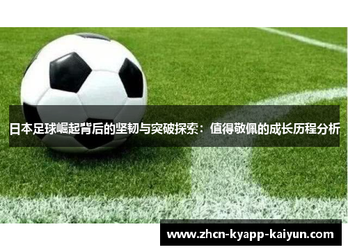日本足球崛起背后的坚韧与突破探索：值得敬佩的成长历程分析