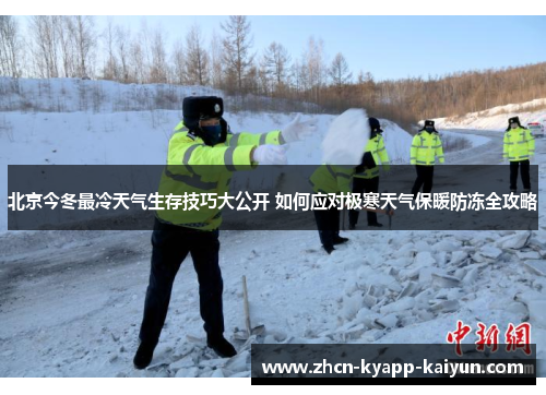 北京今冬最冷天气生存技巧大公开 如何应对极寒天气保暖防冻全攻略