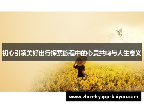 初心引领美好出行探索旅程中的心灵共鸣与人生意义