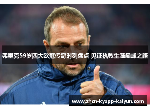 弗里克59岁四大欧冠传奇时刻盘点 见证执教生涯巅峰之路
