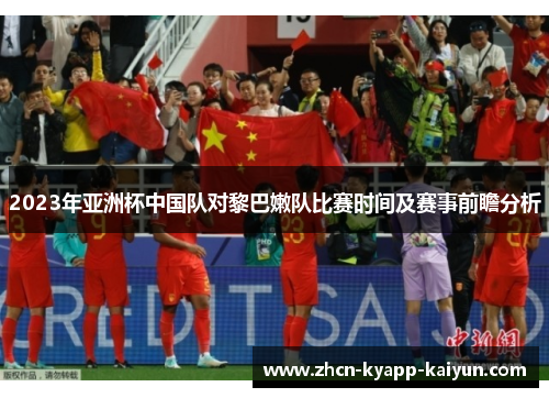 2023年亚洲杯中国队对黎巴嫩队比赛时间及赛事前瞻分析