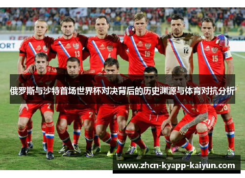 俄罗斯与沙特首场世界杯对决背后的历史渊源与体育对抗分析