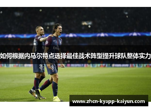 如何根据内马尔特点选择最佳战术阵型提升球队整体实力