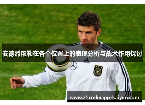 安德烈穆勒在各个位置上的表现分析与战术作用探讨