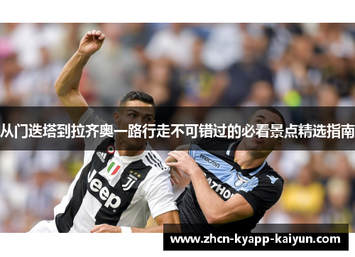 从门迭塔到拉齐奥一路行走不可错过的必看景点精选指南