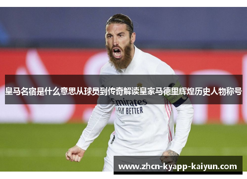 皇马名宿是什么意思从球员到传奇解读皇家马德里辉煌历史人物称号