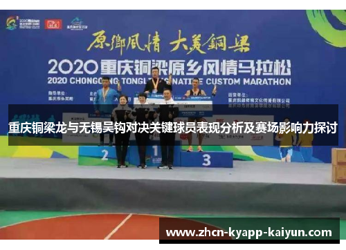 重庆铜梁龙与无锡吴钩对决关键球员表现分析及赛场影响力探讨
