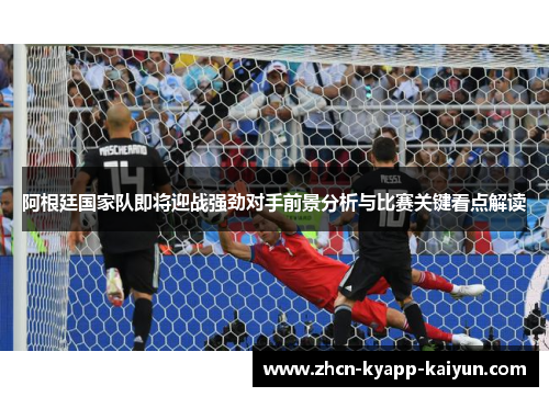 阿根廷国家队即将迎战强劲对手前景分析与比赛关键看点解读