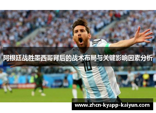 阿根廷战胜墨西哥背后的战术布局与关键影响因素分析