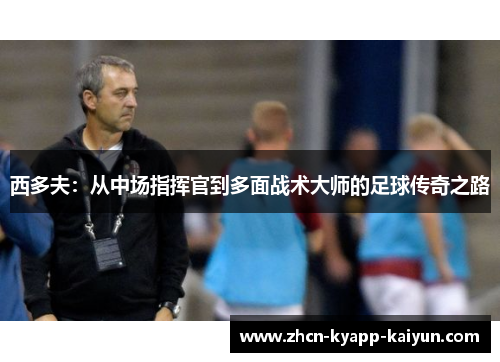 西多夫：从中场指挥官到多面战术大师的足球传奇之路