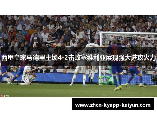 西甲皇家马德里主场4-2击败塞维利亚展现强大进攻火力 西甲皇家马德里主场4-2击败塞维利亚展现强大进攻火力