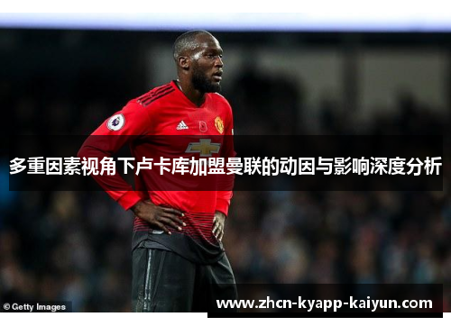 多重因素视角下卢卡库加盟曼联的动因与影响深度分析